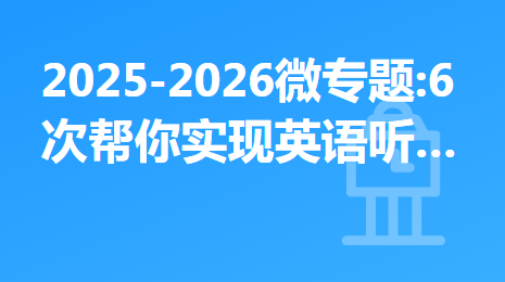 2025-2026微专题:6次帮你实现英语听力技巧大突破